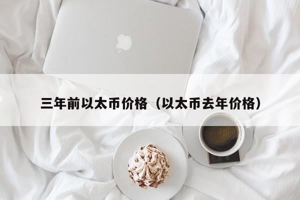 三年前以太币价格（以太币去年价格）