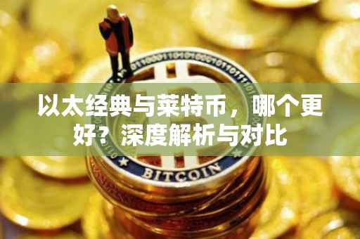 以太经典与莱特币，哪个更好？深度解析与对比