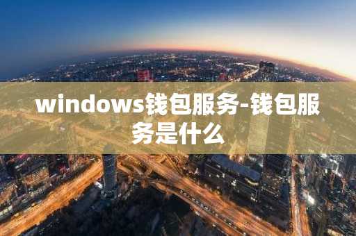 windows钱包服务-钱包服务是什么