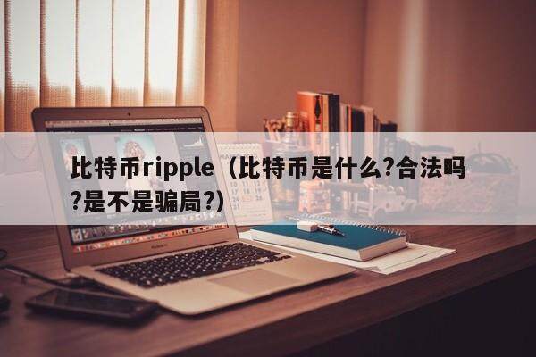比特币rippl（比特币是什么?合法吗?是不是骗局?）