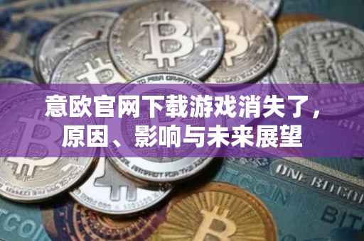 意欧官网下载游戏消失了，原因、影响与未来展望