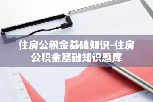 住房公积金基础知识-住房公积金基础知识题库