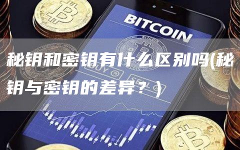 秘钥和密钥有什么区别吗 - 秘钥与密钥的差异？