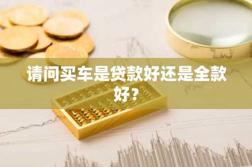 请问买车是贷款好还是全款好？