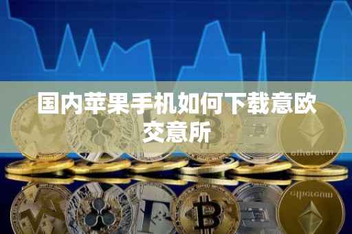 国内苹果手机如何下载意欧交意所