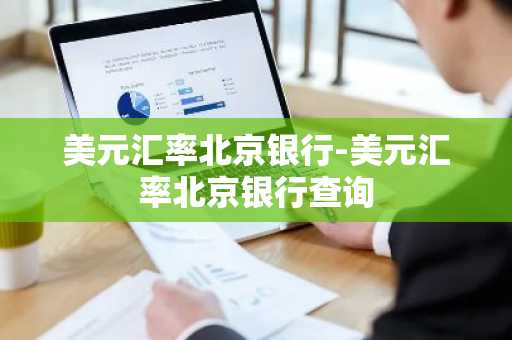美元汇率北京银行-美元汇率北京银行查询