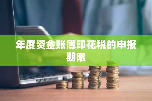 年度资金账簿印花税的申报期限
