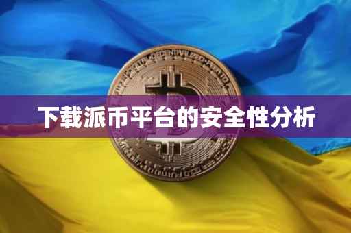 下载派币平台的安全性分析