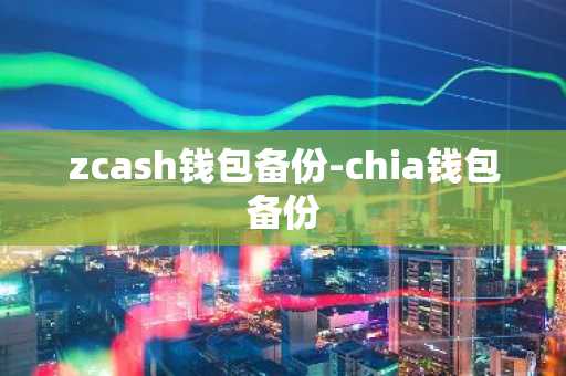 zcash钱包备份-chia钱包备份