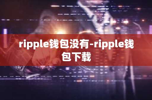 ripple钱包没有-ripple钱包下载