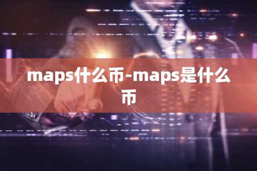 maps什么币-maps是什么币