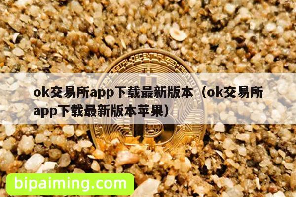 ok交易所app下载最新版本（ok交易所app下载最新版本苹果）