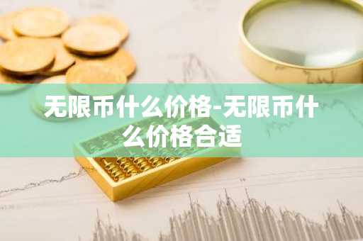 无限币什么价格-无限币什么价格合适