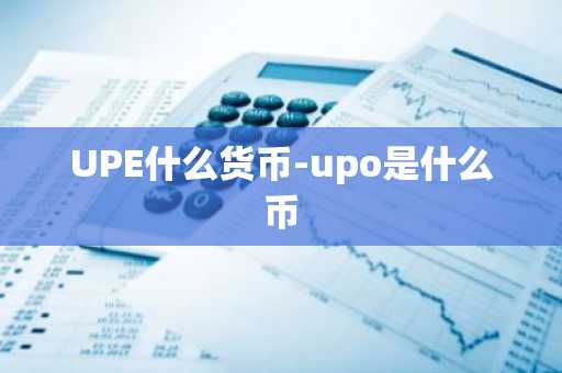 UPE什么货币-upo是什么币