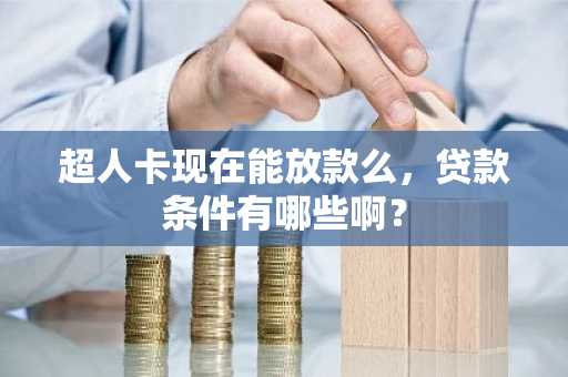 超人卡现在能放款么，贷款条件有哪些啊？
