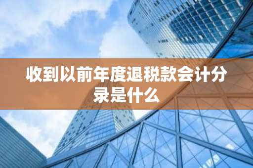 收到以前年度退税款会计分录是什么