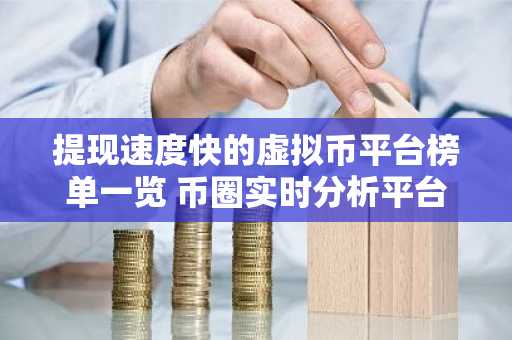 提现速度快的虚拟币平台榜单一览 币圈实时分析平台