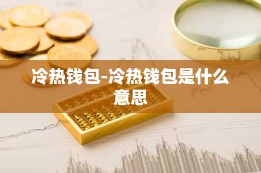 冷热钱包-冷热钱包是什么意思