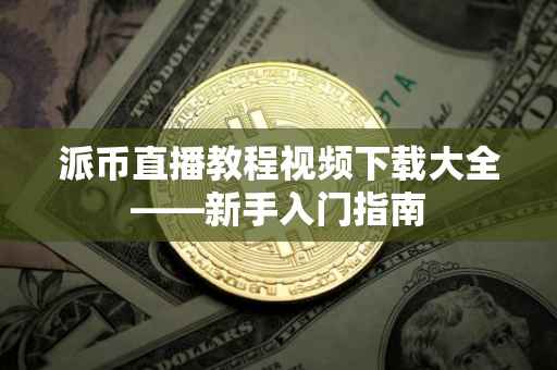 派币直播教程视频下载大全——新手入门指南