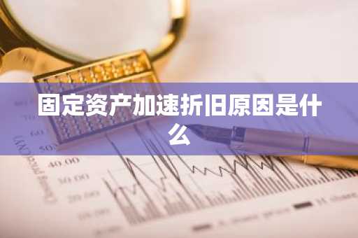 固定资产加速折旧原因是什么