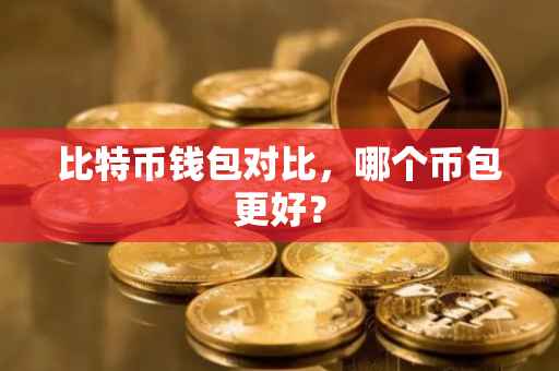 比特币钱包对比，哪个币包更好？