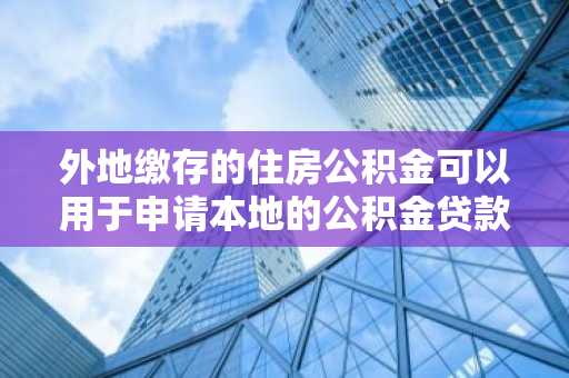 外地缴存的住房公积金可以用于申请本地的公积金贷款?