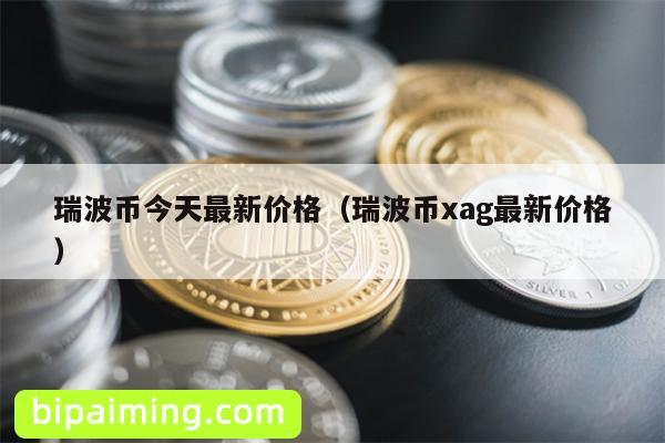 瑞波币今天最新价格（瑞波币xag最新价格）