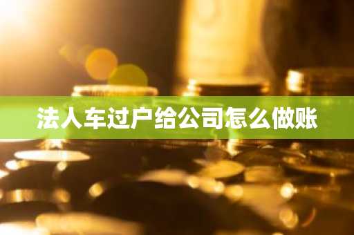 法人车过户给公司怎么做账
