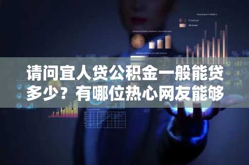 请问宜人贷公积金一般能贷多少？有哪位热心网友能够解答一下。