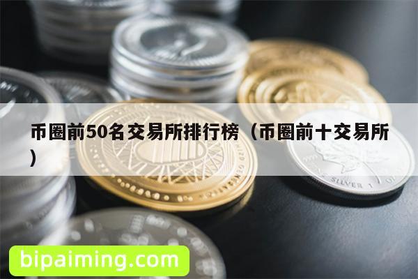 币圈前50名交易所排行榜（币圈前十交易所）