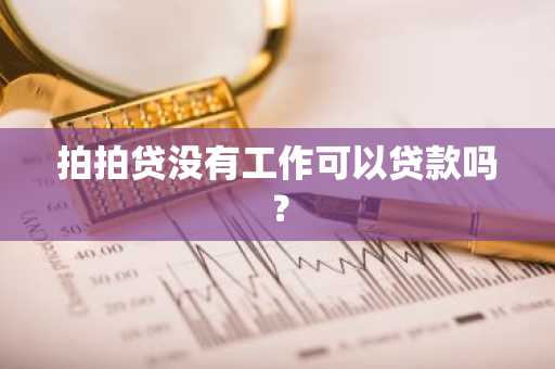 拍拍贷没有工作可以贷款吗？