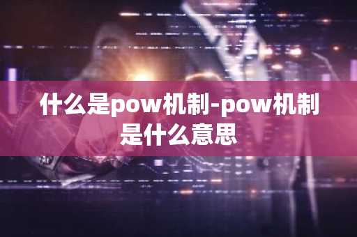 什么是pow机制-pow机制是什么意思