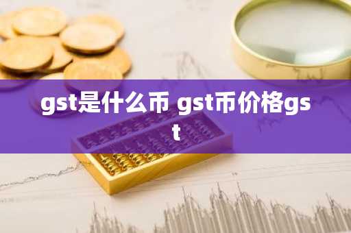 gst是什么币 gst币价格gst
