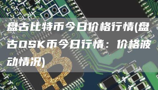 盘古比特币今日价格行情 - 盘古OSK币今日行情：价格波动情况
