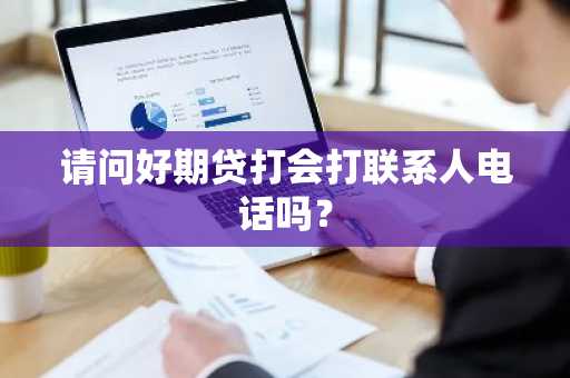 请问好期贷打会打联系人电话吗？