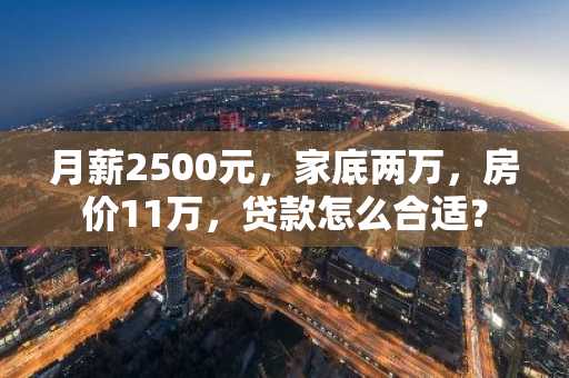 月薪2500元，家底两万，房价11万，贷款怎么合适？