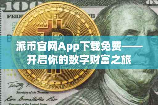 派币官网App下载免费——开启你的数字财富之旅