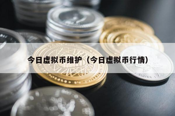 今日虚拟币维护（今日虚拟币行情）