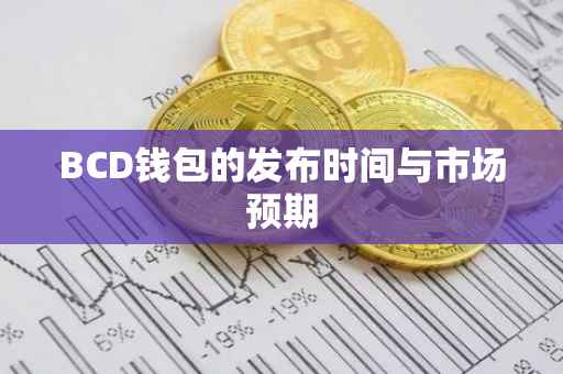BCD钱包的发布时间与市场预期