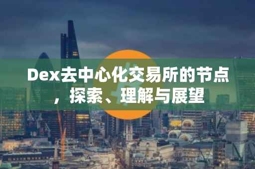 Dex去中心化交易所的节点，探索、理解与展望