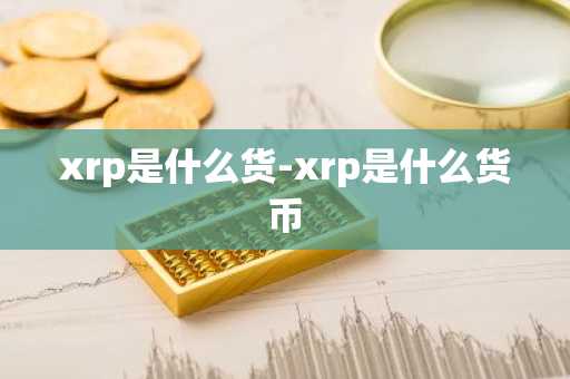 xrp是什么货-xrp是什么货币