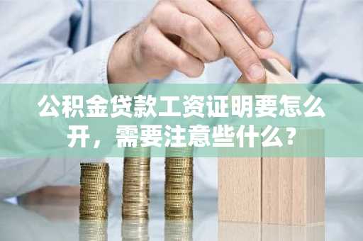 公积金贷款工资证明要怎么开，需要注意些什么？
