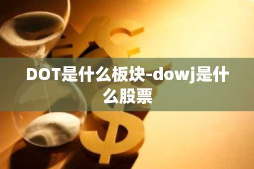 DOT是什么板块-dowj是什么股票