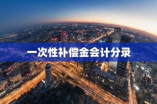 一次性补偿金会计分录