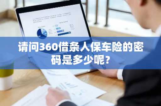 请问360借条人保车险的密码是多少呢？