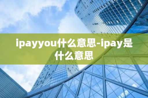 ipayyou什么意思-ipay是什么意思