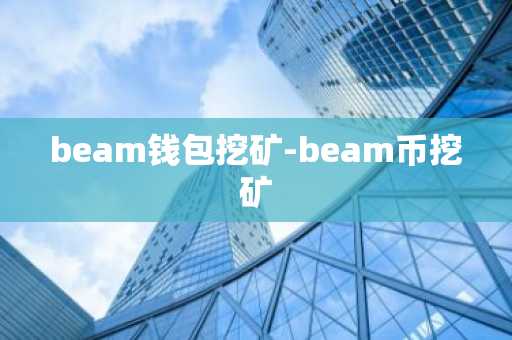 beam钱包挖矿-beam币挖矿