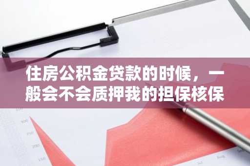 住房公积金贷款的时候，一般会不会质押我的担保核保单啊？