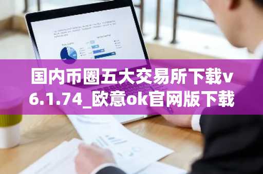 国内币圈五大交易所下载v6.1.74_欧意ok官网版下载