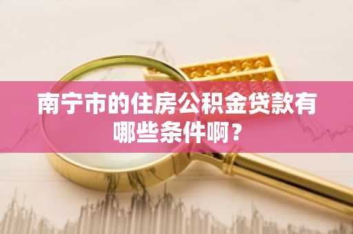 南宁市的住房公积金贷款有哪些条件啊？